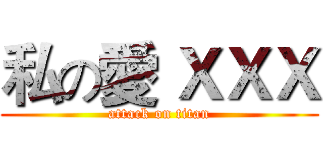 私の愛 ＸＸＸ (attack on titan)