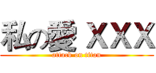 私の愛 ＸＸＸ (attack on titan)
