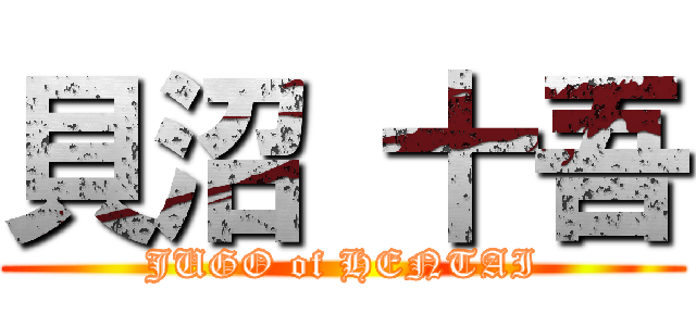 貝沼 十吾 (JUGO of HENTAI)
