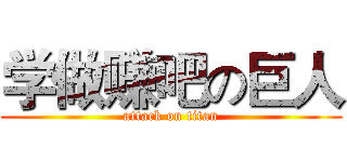 学做赚吧の巨人 (attack on titan)