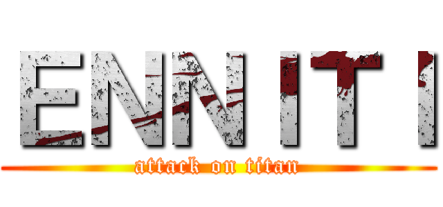 ＥＮＮＩＴＩ (attack on titan)