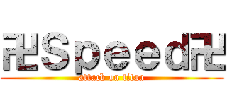 卍Ｓｐｅｅｄ卍 (attack on titan)