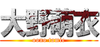 大野萌衣 (oono tamie)