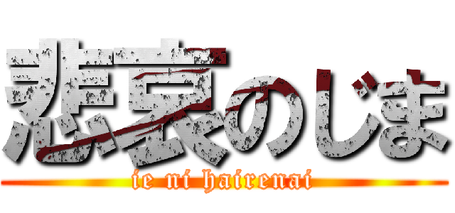 悲哀のじま (ie ni hairenai)