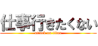 仕事行きたくない (attack on titan)