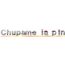 Ｃｈｕｐａｍｅ ｌａ ｐｉｎｇａ (Chupame la pinga)