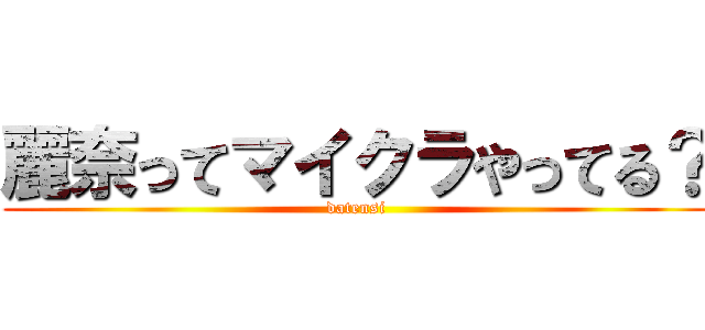 麗奈ってマイクラやってる？ (datensi)