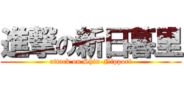 進撃の新日暮里 (attack on Shin-Nippori)