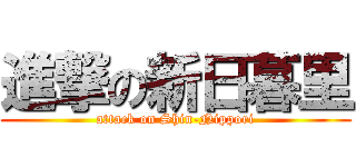 進撃の新日暮里 (attack on Shin-Nippori)