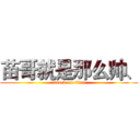 苗哥就是那么帅、 (attack on titan)