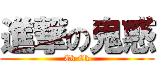 進撃の鬼惑 (Ck Ck)