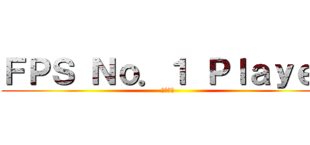 ＦＰＳ Ｎｏ．１ Ｐｌａｙｅｒ (発狂注意)