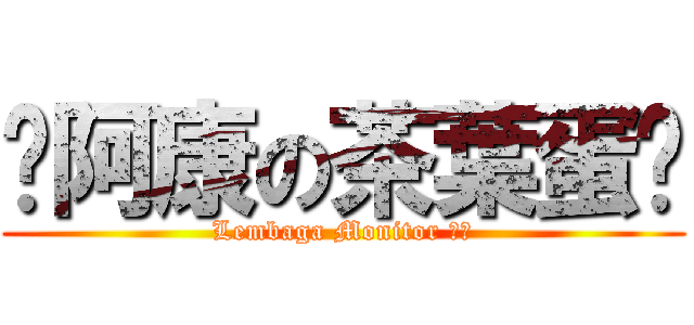 ♥阿康の茶葉蛋♥ (Lembaga Monitor ♥♥)