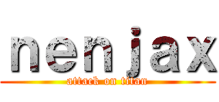 ｎｅｎｊａｘ (attack on titan)