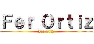 Ｆｅｒ Ｏｒｔｉｚ (Fer Ortiz)