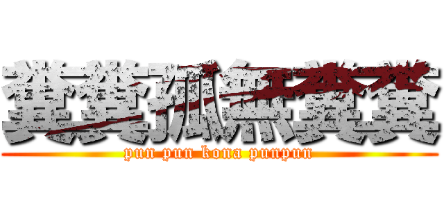 糞糞孤無糞糞 (pun pun kona punpun)