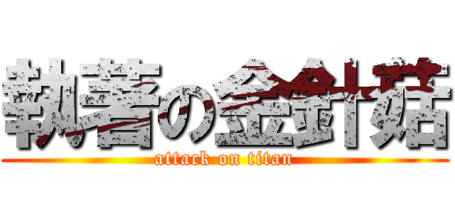 執著の金針菇 (attack on titan)