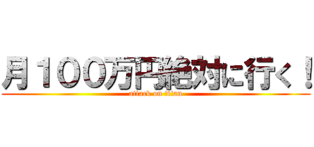 月１００万円絶対に行く！ (attack on titan)