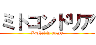 ミトコンドリア (Koshei is angry)