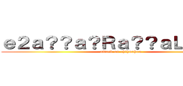ｅ２ａ？？ａ？Ｒａ？？ａＬ？ａＬ？ (attack on chihuahua)