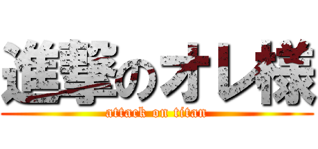 進撃のオレ様 (attack on titan)