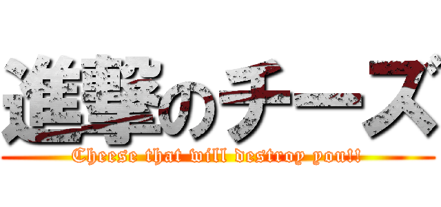 進撃のチーズ (Cheese that will destroy you!!)