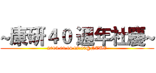 ~康研４０ 週年社慶~ (2015.03.14 17:00@NTUE)