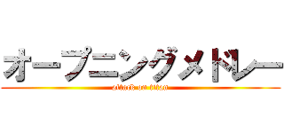 オープニングメドレー (attack on titan)