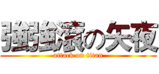 強強滾の矢夜 (attack on titan)
