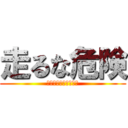 走るな危険 (走ったらわかるよな？)