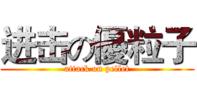 进击の優粒子 (attack on pellet)