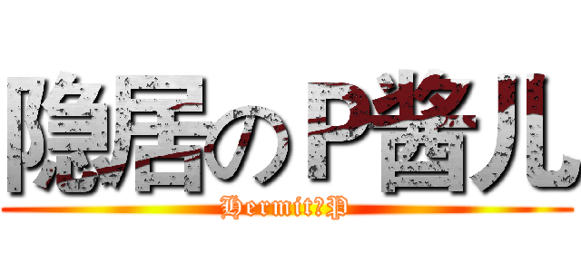 隐居のＰ酱儿 (HermitのP)