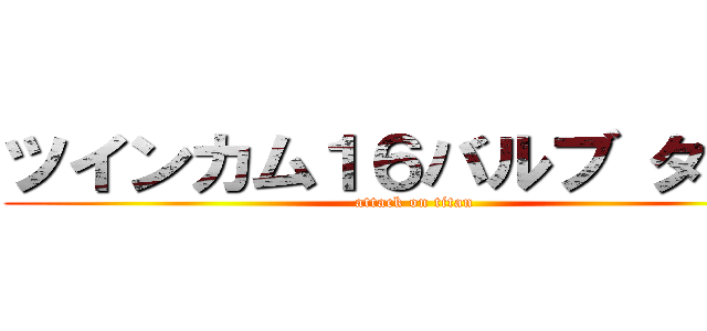 ツインカム１６バルブ ターボ (attack on titan)