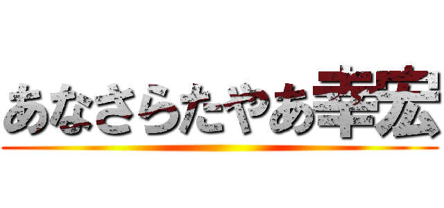 あなさらたやあ幸宏 ()