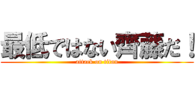 最低ではない齊藤だ！ (attack on titan)