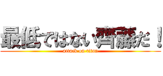 最低ではない齊藤だ！ (attack on titan)