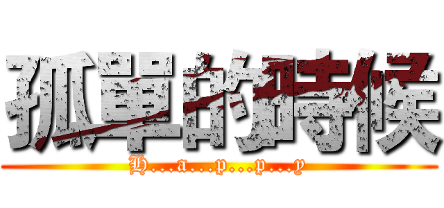 孤單的時候 (H...a...p...p...y)