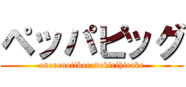 ペッパピッグ (onorenotikaradekirihirake)