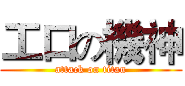 工口の機神 (attack on titan)