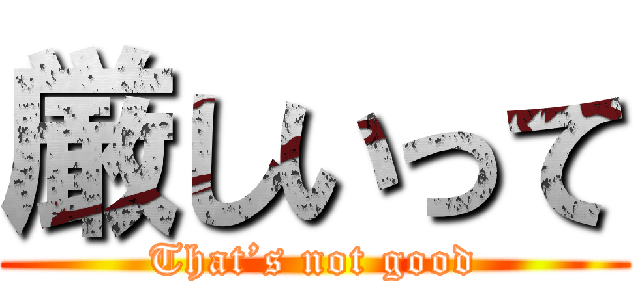 厳しいって (That’s not good)
