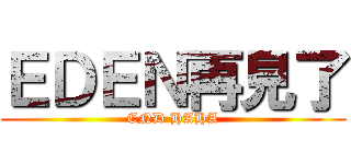 ＥＤＥＮ再見了 (END HAHA)