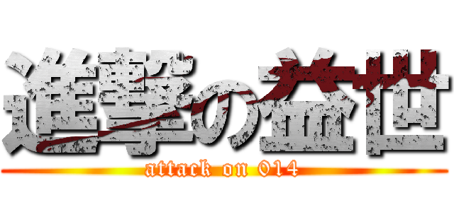 進撃の益世 (attack on 014)