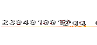 ２３９４９１９９１＠ｑｑ．ｃｏｍ进击の巨人 (SONGziyi123)