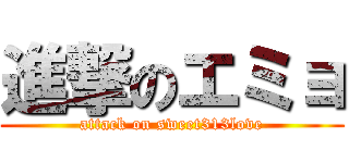 進撃のエミョ (attack on sweet313love)