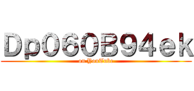 Ｄｐ０６０Ｂ９４ｅｋ (on YouTube)
