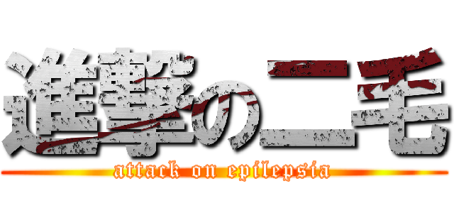 進撃の二毛 (attack on epilepsia)