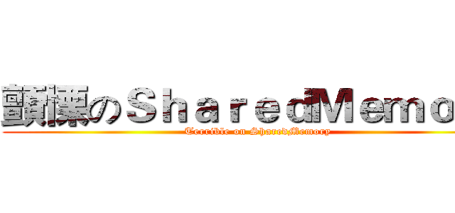 顫慄のＳｈａｒｅｄＭｅｍｏｒｙ (Terrible on SharedMemory)