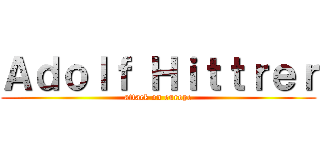 Ａｄｏｌｆ Ｈｉｔｔｒｅｒ (attack on europe)