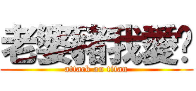 老婆豬我愛妳 (attack on titan)