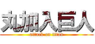 丸加入巨人 (attack on titan)